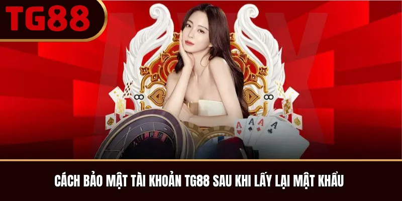 Cách bảo mật tài khoản TG88 sau khi lấy lại mật khẩu