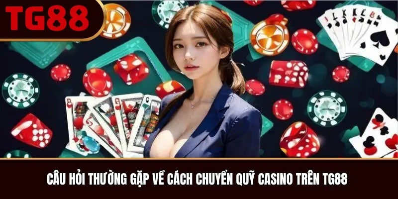 Câu Hỏi Thường Gặp Về Cách Chuyển Quỹ Casino Trên TG88