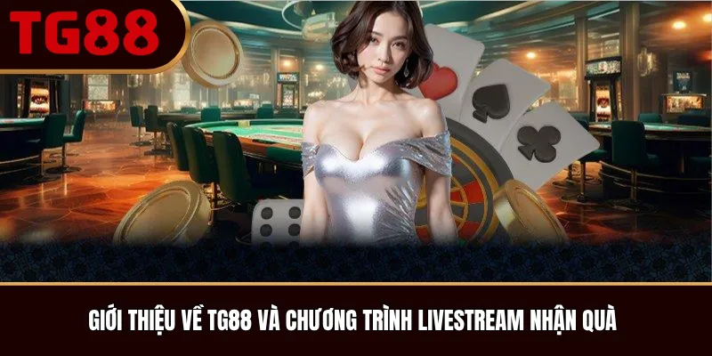 Giới thiệu về TG88 và chương trình livestream nhận quà