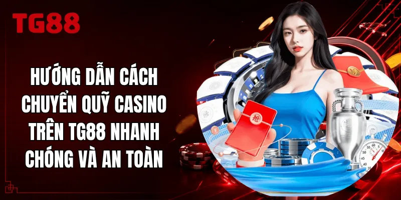 Hướng Dẫn Cách Chuyển Quỹ Casino Trên TG88 Nhanh Chóng Và An Toàn