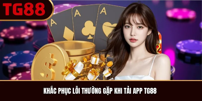 Khắc phục lỗi thường gặp khi tải App TG88