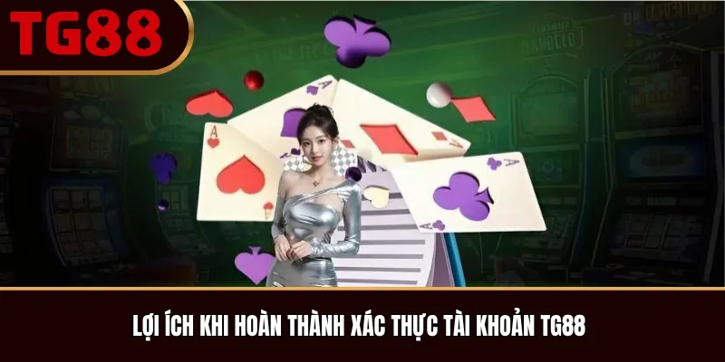 Lợi ích khi hoàn thành xác thực tài khoản TG88